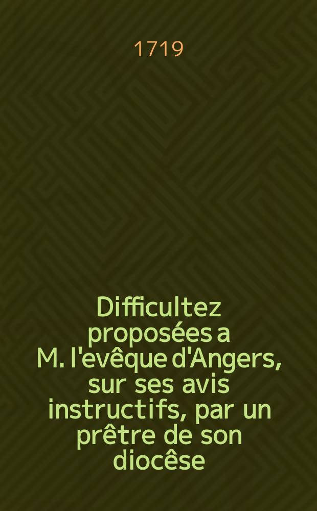 Difficultez proposées a M. l'evêque d'Angers, sur ses avis instructifs, par un prêtre de son diocêse