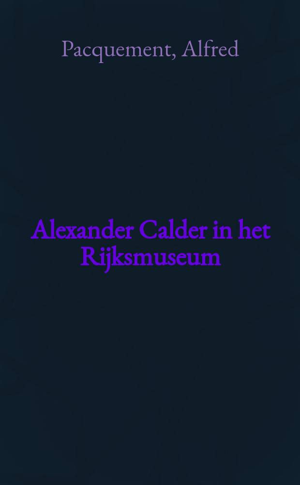 Alexander Calder in het Rijksmuseum = Alexander Calder at the Rijksmuseum : verschenen bij de Tentoonstelling, 21 juni - 5 oktober 2014 = Александр Колдер в Рииксмузее