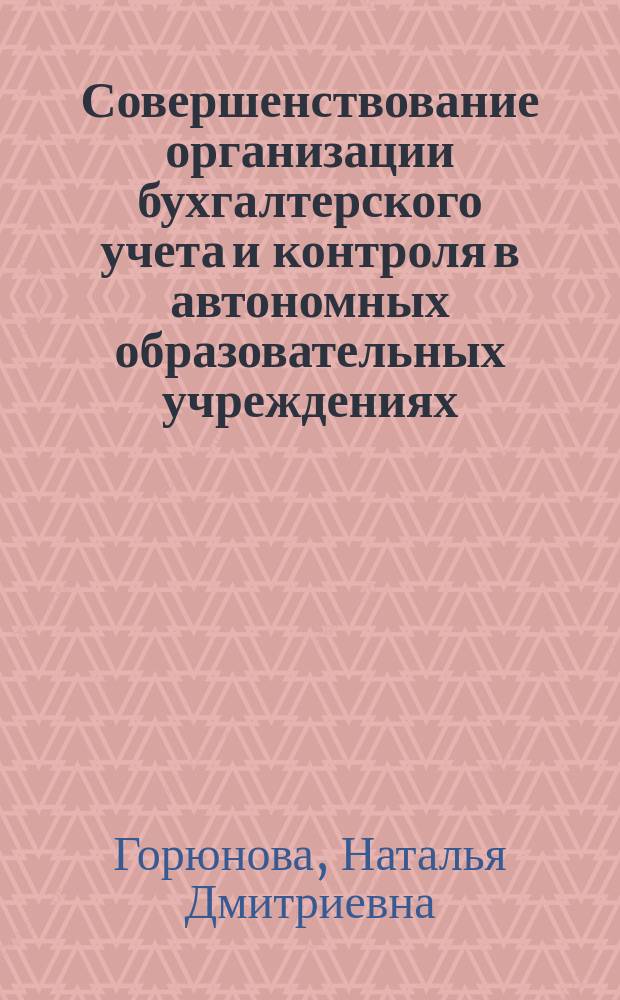 Совершенствование организации бухгалтерского учета и контроля в автономных образовательных учреждениях : монография