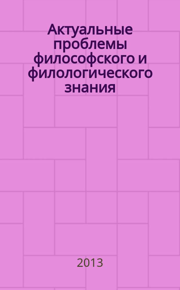 Актуальные проблемы философского и филологического знания : сборник трудов Всероссийской научной конференции, 9-10 апреля 2013 года