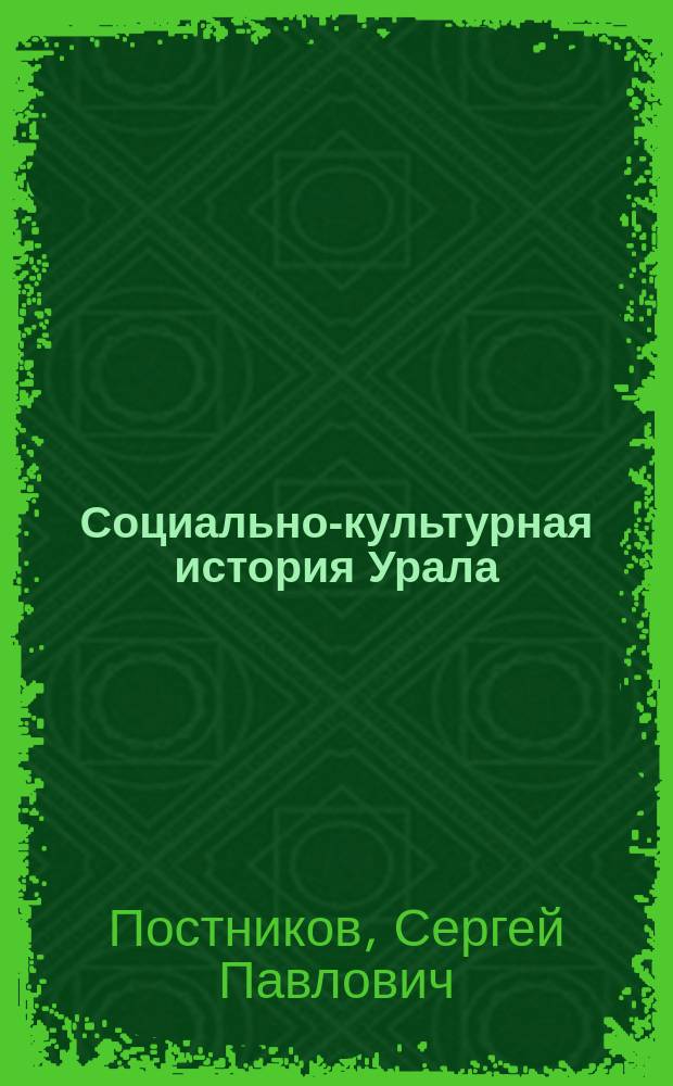 Социально-культурная история Урала : курс лекций : для вузов гуманитарного и архитектурно-художественного профиля