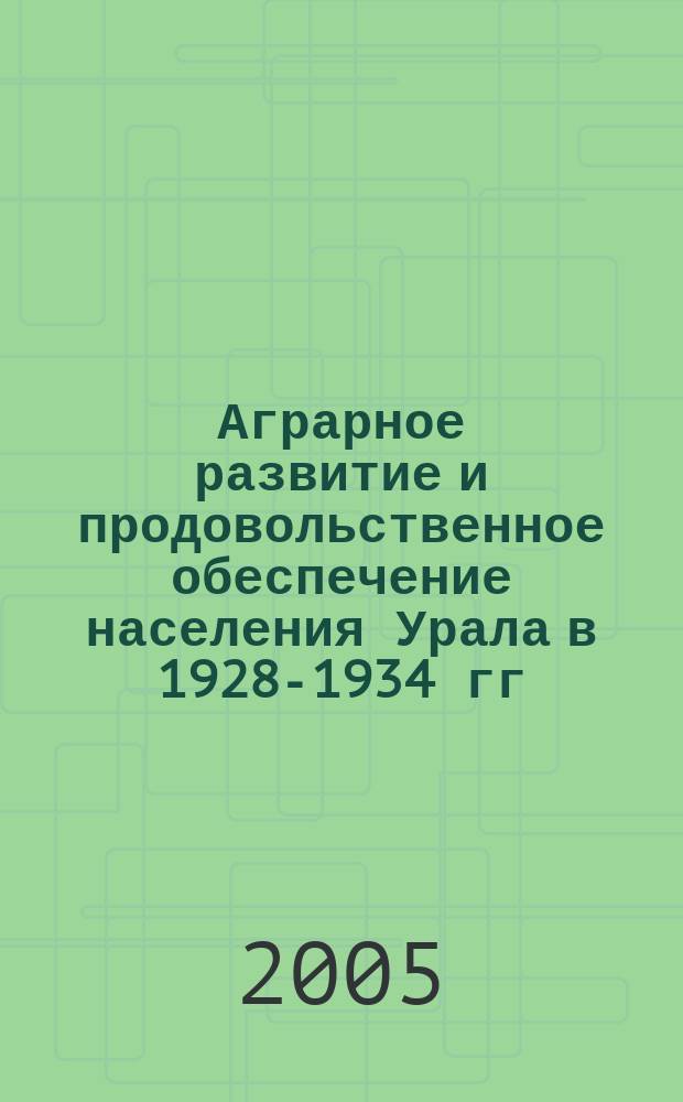 Аграрное развитие и продовольственное обеспечение населения Урала в 1928-1934 гг : сборник документов и материалов [из федеральных и региональных архивов]. Т. 1