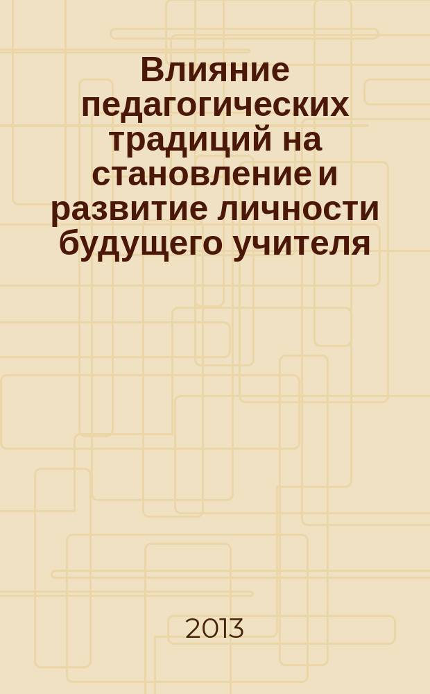 Влияние педагогических традиций на становление и развитие личности будущего учителя : сборник материалов научной конференции, Россия, Якутск, 6-7 ноября 2013 г