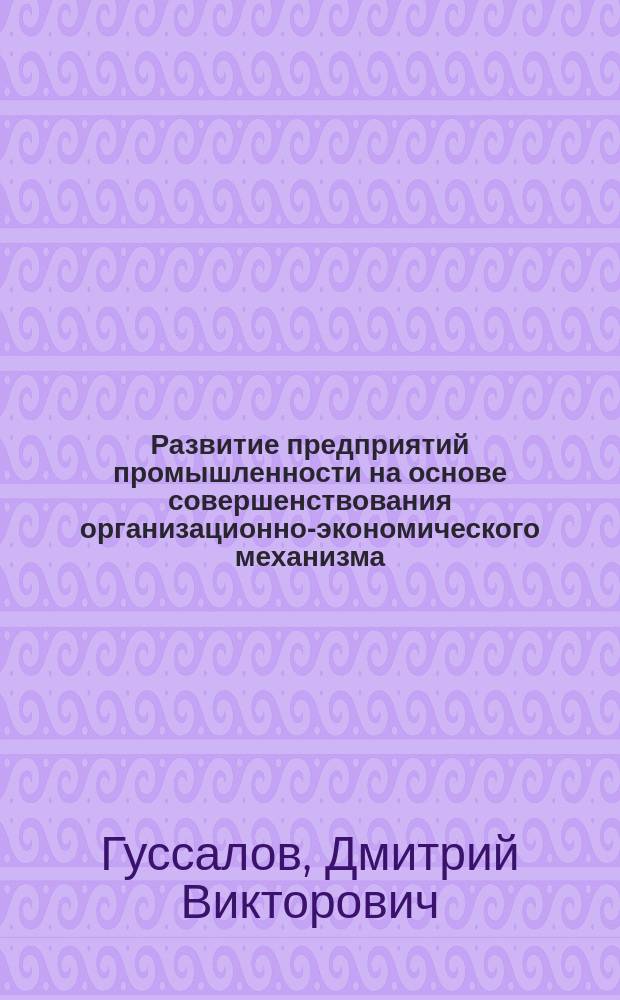 Развитие предприятий промышленности на основе совершенствования организационно-экономического механизма : автореферат диссертации на соискание ученой степени к.э.н. : специальность 08.00.05 <эк. и управле. нар.хоз.>