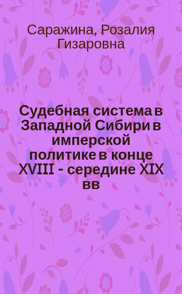 Судебная система в Западной Сибири в имперской политике в конце XVIII - середине XIX вв. : автореферат диссертации на соискание ученой степени к. ист. н. : специальность 07.00.02 <Отеч. ист.>