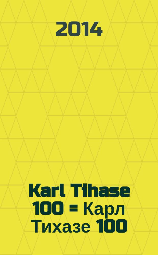 Karl Tihase 100 = Карл Тихазе 100 : mälestused