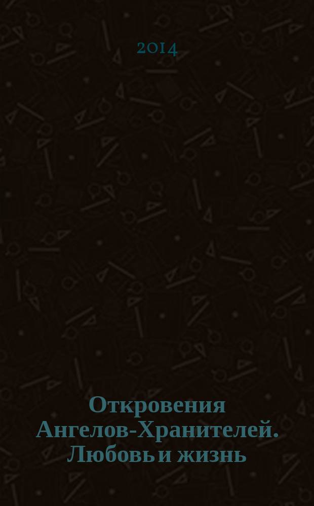 Откровения Ангелов-Хранителей. Любовь и жизнь