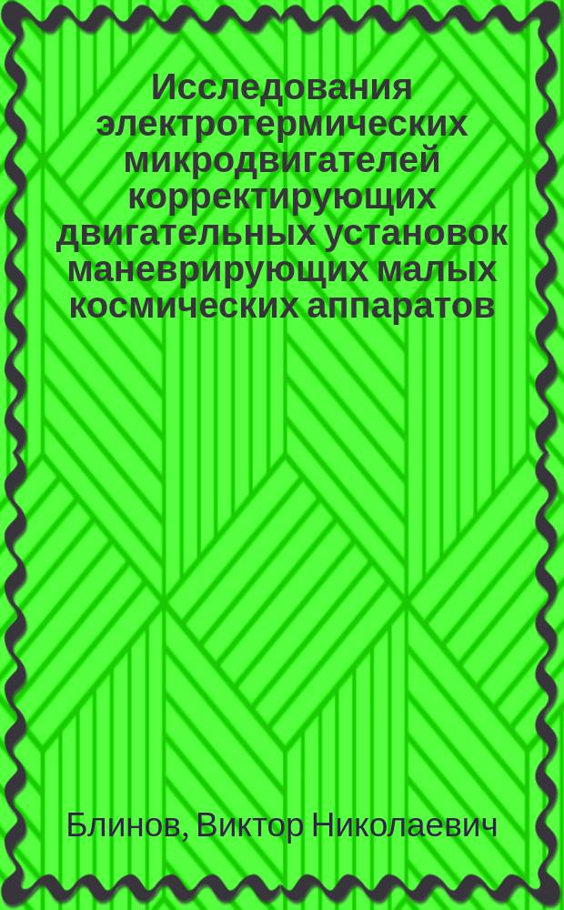 Исследования электротермических микродвигателей корректирующих двигательных установок маневрирующих малых космических аппаратов : монография