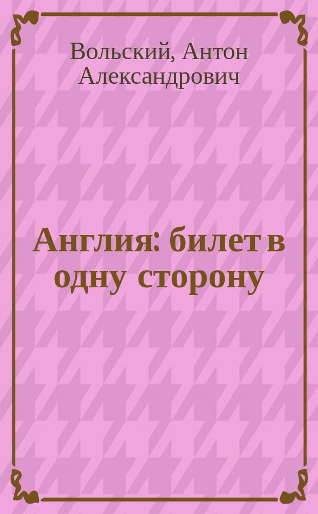 Англия : билет в одну сторону : для тех, кто хочет знать об Англии больше, чем турист