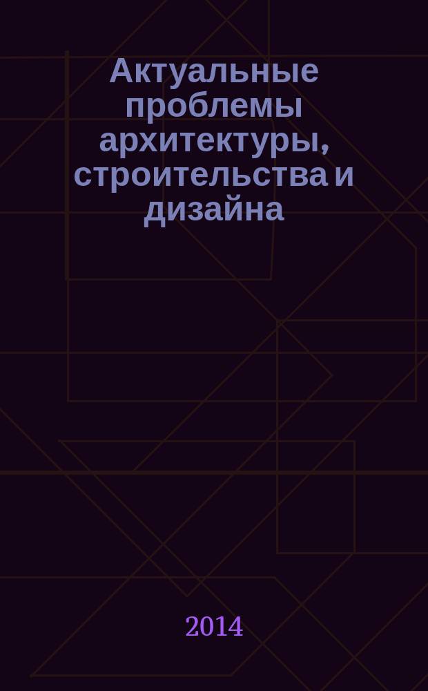Актуальные проблемы архитектуры, строительства и дизайна : материалы 2-й Международной студенческой научной конференции Института строительства, архитектуры и искусства, 25-26 апреля 2014 г