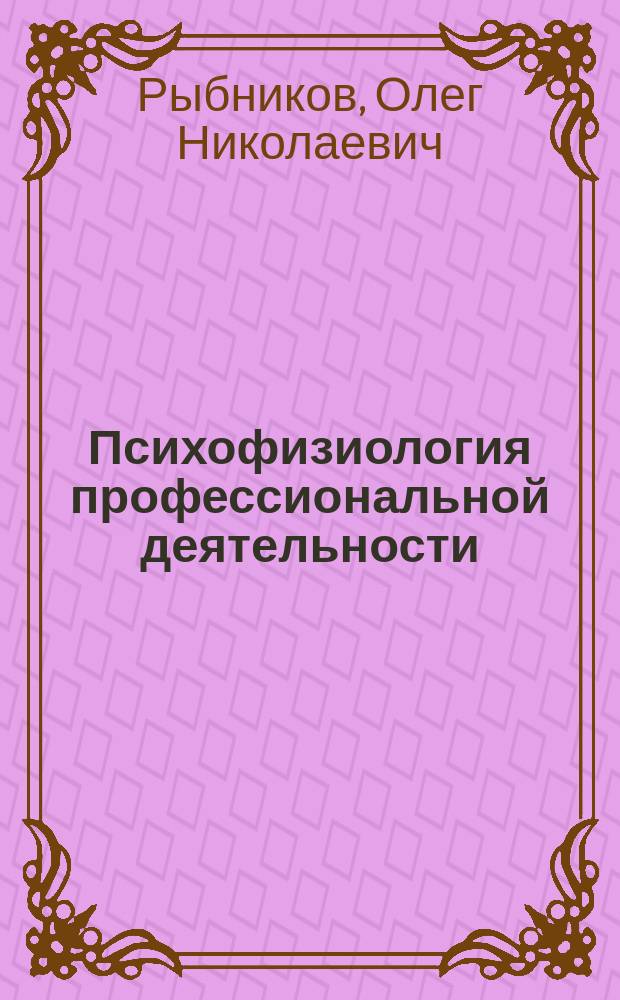Психофизиология профессиональной деятельности : учебник : для студентов высших учебных заведений, обучающихся по направлениям подготовки "Государственное и муниципальное управление "Управление персоналом" (квалификация (степень) "бакалавр")