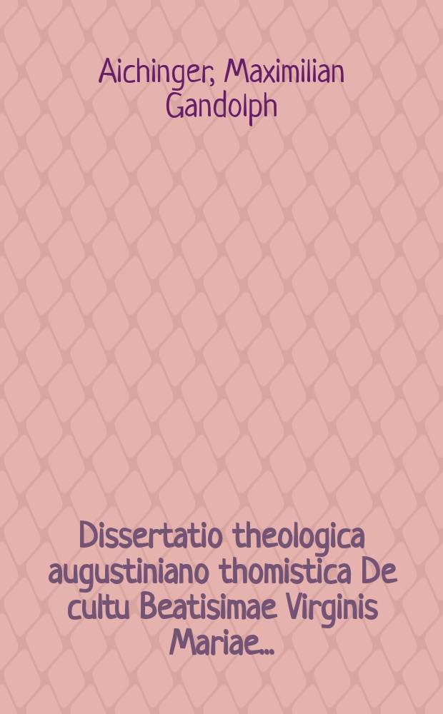 Dissertatio theologica augustiniano thomistica De cultu Beatisimae Virginis Mariae ...