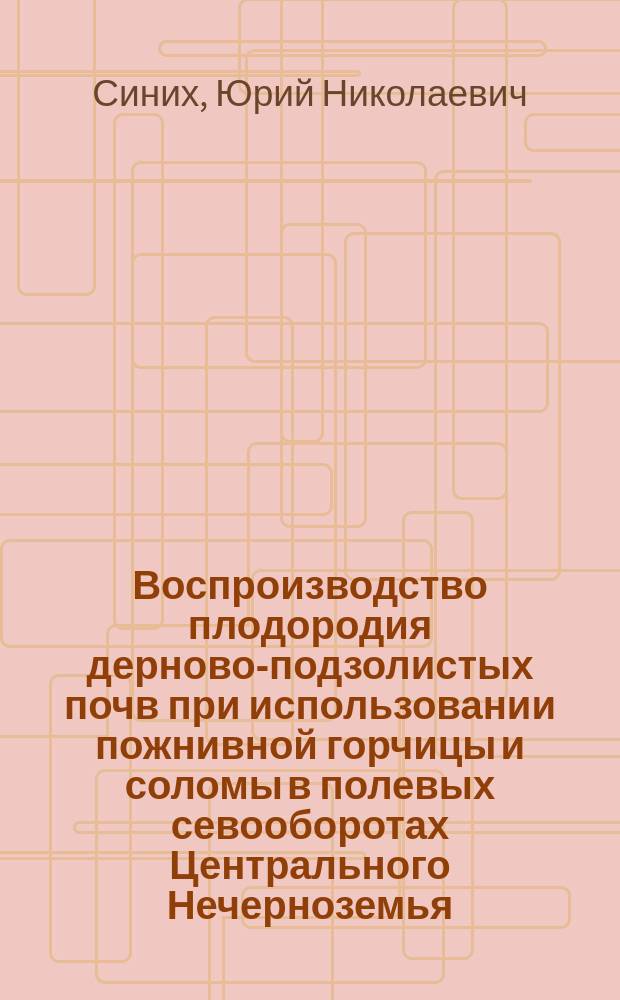 Воспроизводство плодородия дерново-подзолистых почв при использовании пожнивной горчицы и соломы в полевых севооборотах Центрального Нечерноземья : автореферат диссертации на соискание ученой степени д.с.-х.н. : специальность 06.01.01 <общее земледелие>