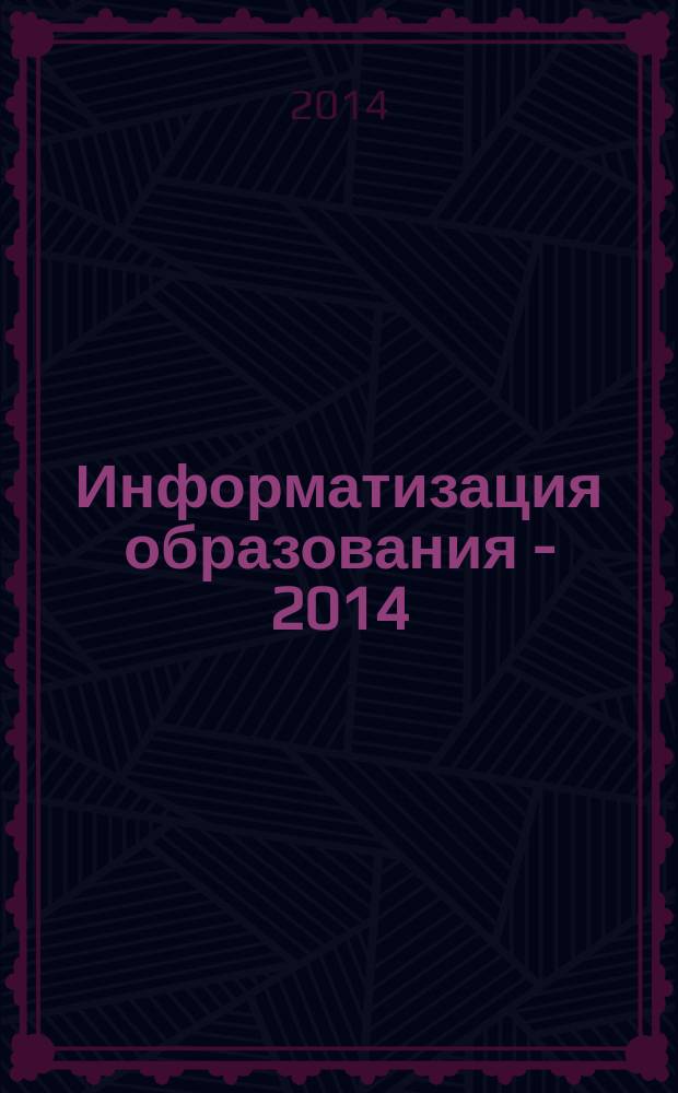 Информатизация образования - 2014 : материалы Международной научно-практической конференции, Волгоград, 23-26 апреля 2014 г