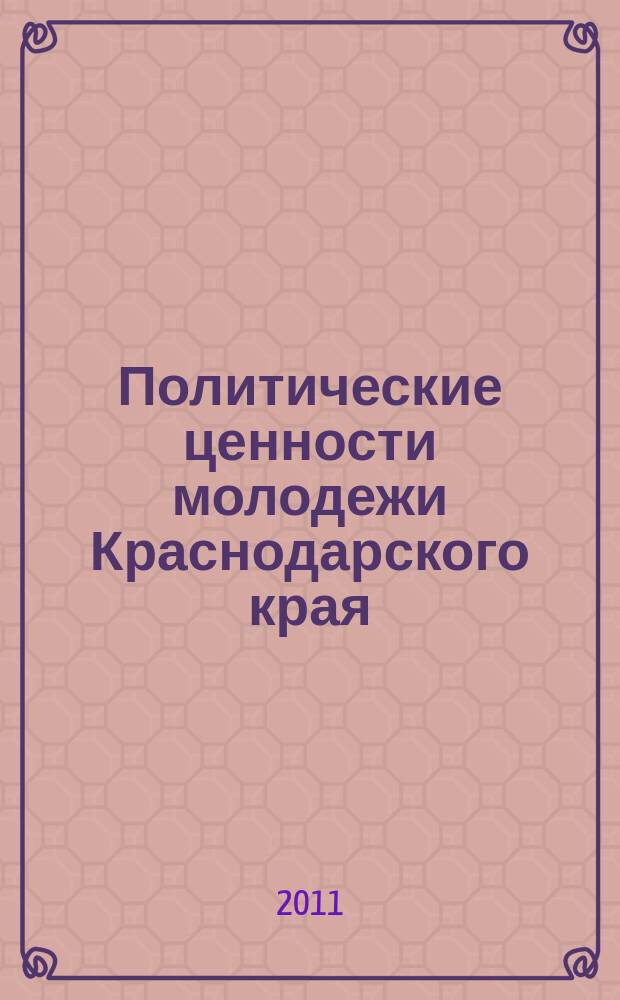 Политические ценности молодежи Краснодарского края (по материалам исследований 2008-2010 гг.) : монография