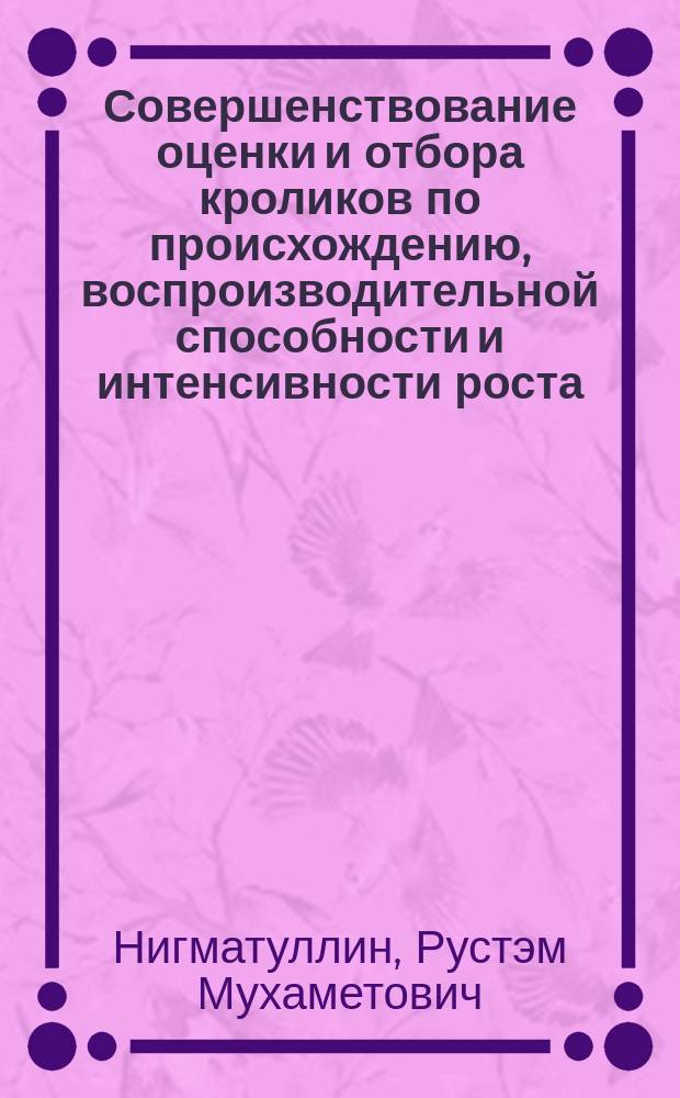 Совершенствование оценки и отбора кроликов по происхождению, воспроизводительной способности и интенсивности роста : автореферат диссертации на соискание ученой степени д.с.-х.н. : специальность 06.02.10 <частная зоотехния>