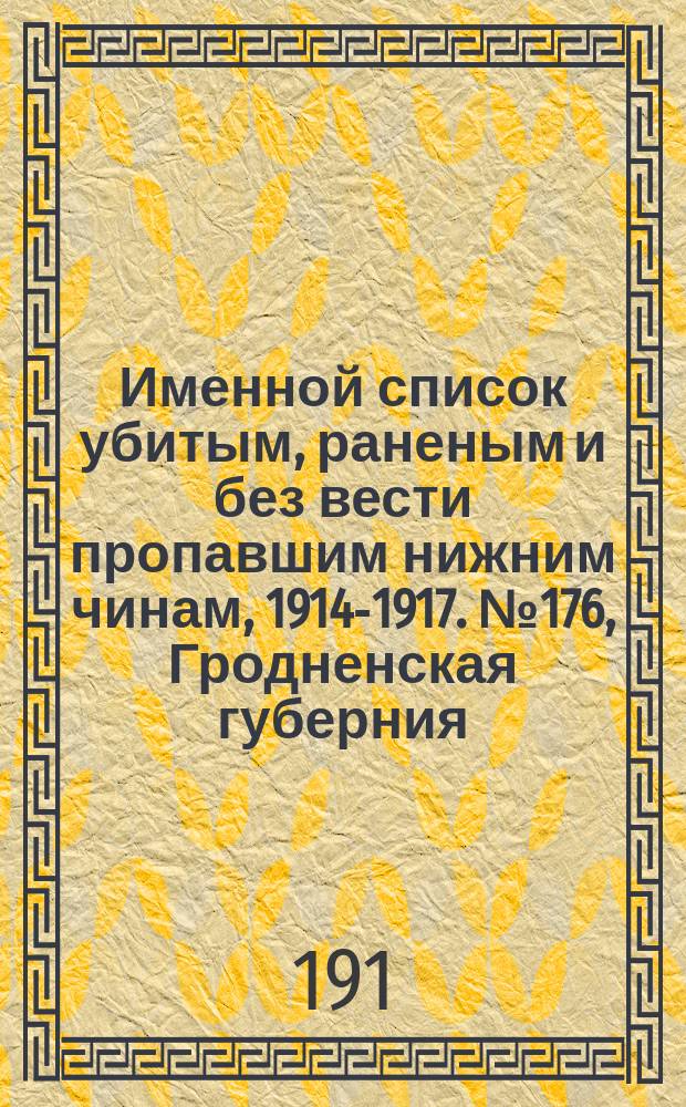 Именной список убитым, раненым и без вести пропавшим нижним чинам, [1914-1917]. № 176, Гродненская губерния, Область Войска Донского, Екатеринославская, Елисаветпольская и Черниговская губернии
