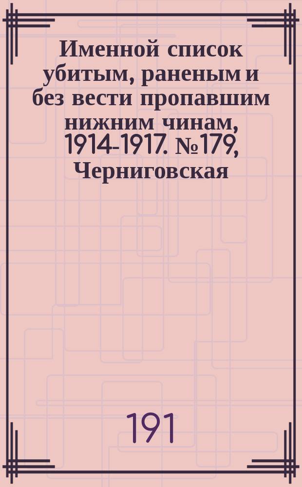 Именной список убитым, раненым и без вести пропавшим нижним чинам, [1914-1917]. № 179, Черниговская, Кутаисская, Келецкая, Лифляндская, Ломжинская, Люблинская, Минская, Могилевская и Московская губернии