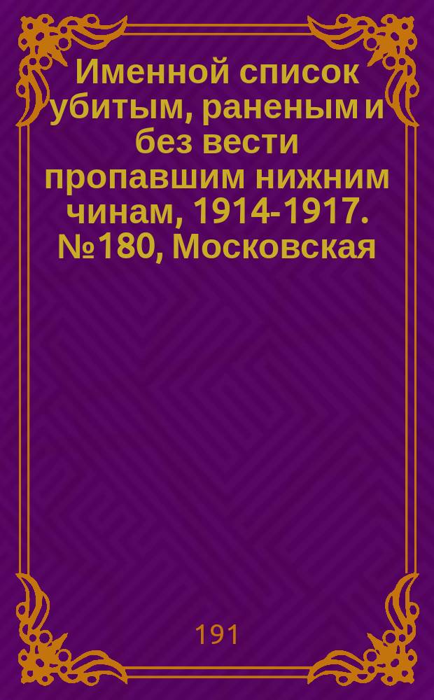 Именной список убитым, раненым и без вести пропавшим нижним чинам, [1914-1917]. № 180, Московская, Нижегородская, Новгородская, Олонецкая, Оренбургская, Орловская, Пензенская, Пермская и Петроградская губернии