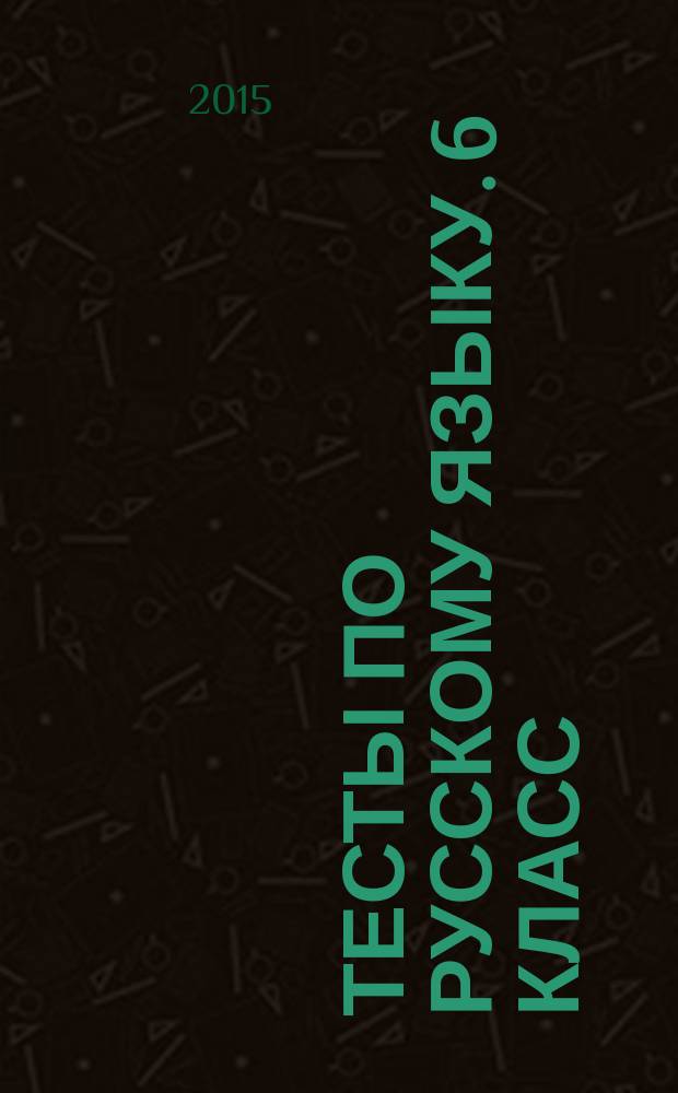 Тесты по русскому языку. 6 класс : к учебнику М. Т. Баранова, Т. А. Ладыженской, Л. А. Тростенцовой "Русский язык.6 класс" (М.: Просвещение)