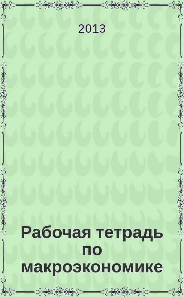 Рабочая тетрадь по макроэкономике : Workbook on the macroeconomics : учебное пособие