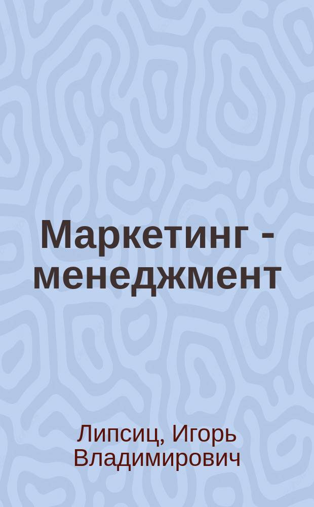 Маркетинг - менеджмент : учебно-методическое пособие для слушателей программы МВА, обучающихся по специальностям "Маркетинг и продажи", "Стратегический менеджмент" и "Финансы"