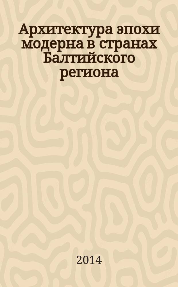 Архитектура эпохи модерна в странах Балтийского региона : избранные материалы конференций, проведенных в 2011-2012 гг