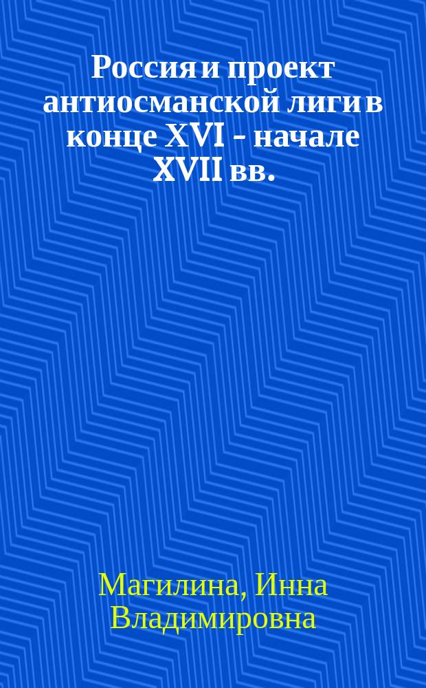 Россия и проект антиосманской лиги в конце ХVI - начале XVII вв.