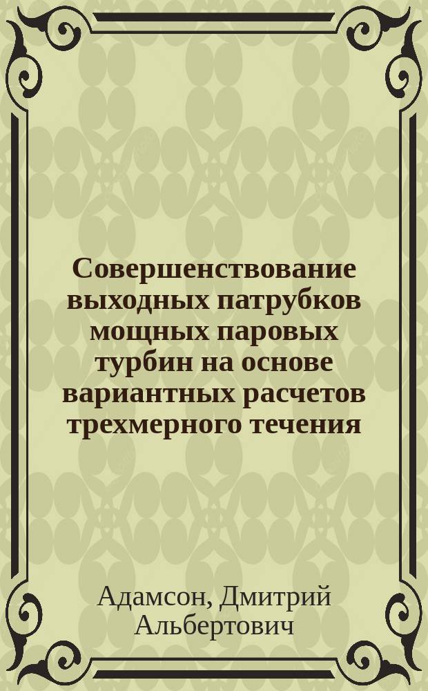 Совершенствование выходных патрубков мощных паровых турбин на основе вариантных расчетов трехмерного течения : автореф. на соиск. уч. степ. к. т. н. : специальность 05.04.12 <Турбомашины и комбинированные турбоустановки>