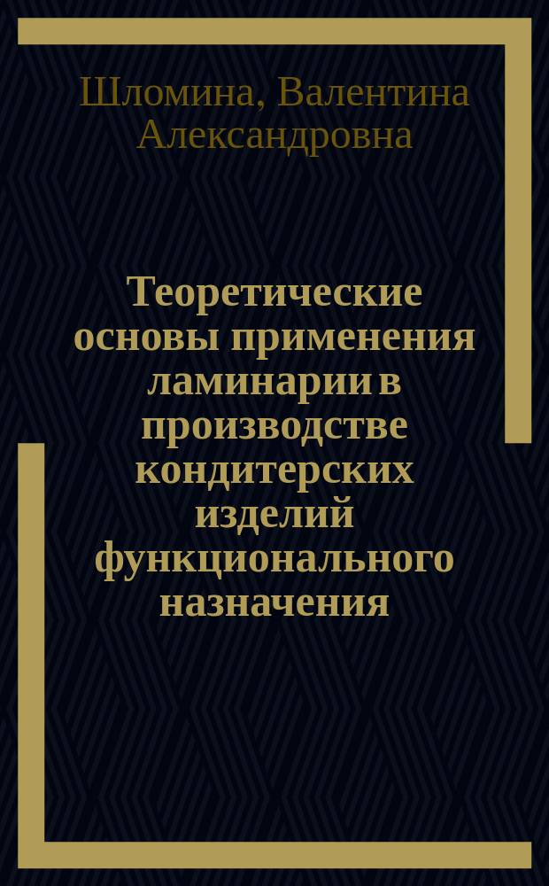Теоретические основы применения ламинарии в производстве кондитерских изделий функционального назначения : научное издание