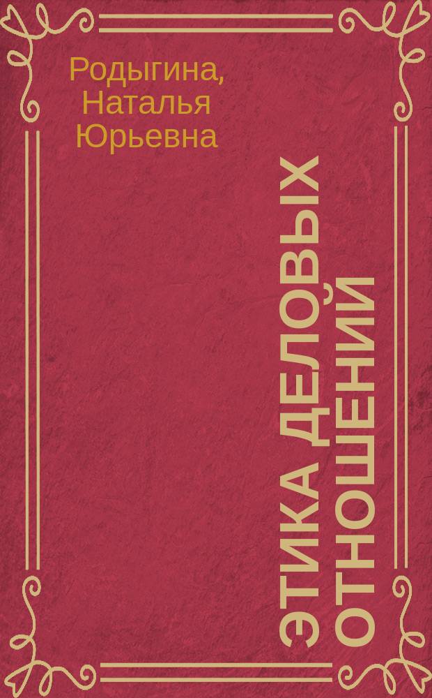 Этика деловых отношений : учебник и практикум для академического бакалавриата : учебное пособие для студентов высших учебных заведений, обучающихся по специальностям 08.03.01 - Коммерция (Торговое дело), 08.01.11 - Маркетинг, 03.24.01 - Реклама и по направлению 100.700.62 - Торговое дело : академический курс