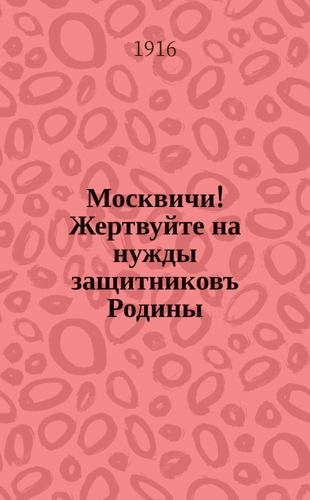 Москвичи! Жертвуйте на нужды защитниковъ Родины : плакат : Девизъ и Эмблема Всероссiйскаго общества оказанiя помощи воинамъ и ихъ семьямъ…