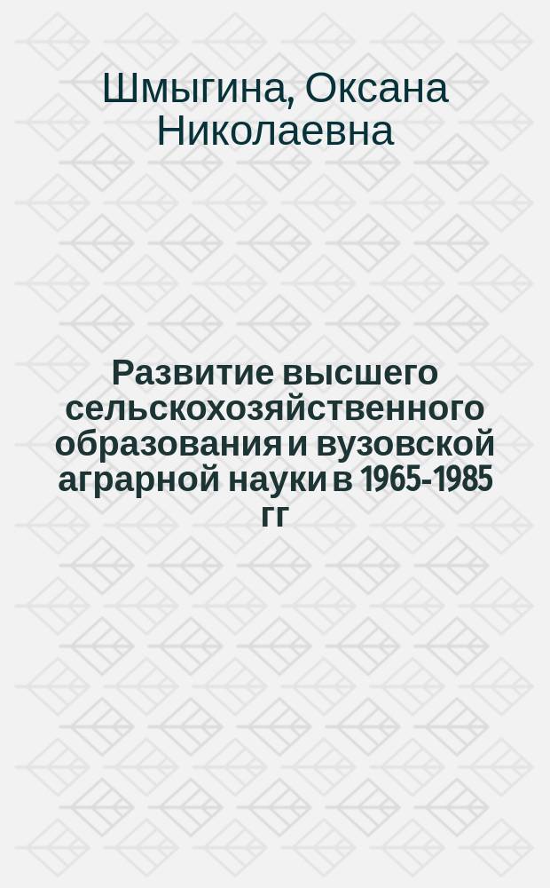Развитие высшего сельскохозяйственного образования и вузовской аграрной науки в 1965-1985 гг. (На материалах Саратовской и Волгоградской областей) : автореф. на соиск. уч. степ. к. ист. н. : специальность 07.00.02 <Отечественная история>