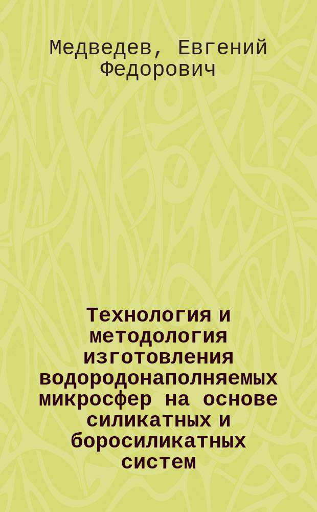 Технология и методология изготовления водородонаполняемых микросфер на основе силикатных и боросиликатных систем : автореф. на соиск. уч. степ. д. т. н. : специальность 05.17.11 <Технология силикатных и тугоплавких неметаллических материалов>