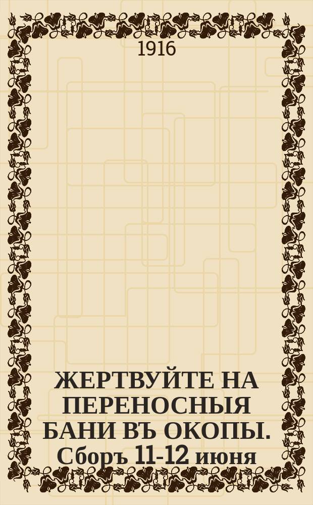 ЖЕРТВУЙТЕ НА ПЕРЕНОСНЫЯ БАНИ ВЪ ОКОПЫ. Сборъ 11-12 июня : плакат