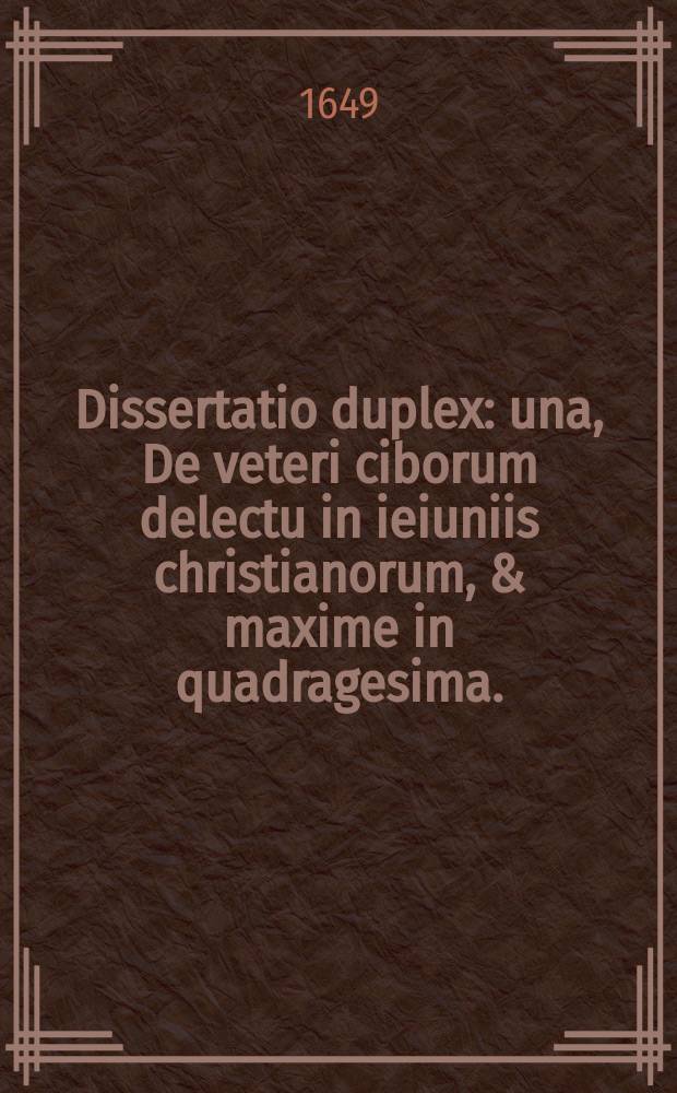Dissertatio duplex: una, De veteri ciborum delectu in ieiuniis christianorum, & maxime in quadragesima.; Altera, qua pauperibus dandum esse potius, quam ecclesiis, probatur ex doctrina patrum. / Auctore Ioanne Delaunoy Constantiensi, theologo Parisiensi