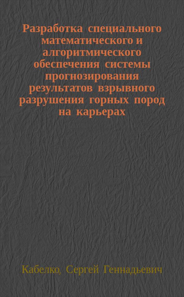 Разработка специального математического и алгоритмического обеспечения системы прогнозирования результатов взрывного разрушения горных пород на карьерах : автореф. на соиск. уч. степ. к. т. н. : специальность 05.13.01 <Системный анализ, управление и обработка информации по отраслям>