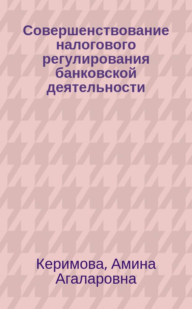 Совершенствование налогового регулирования банковской деятельности : автореф. на соиск. уч. степ. к. э. н. : специальность 08.00.10 <Финансы, денежное обращение и кредит>