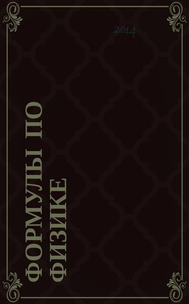 Формулы по физике : быстрая помощь студентам и школьникам : для старших школьников, студентов младших курсов вузов при подготовке к самостоятельным и контрольным работам, тестам, экзаменам, ЕГЭ
