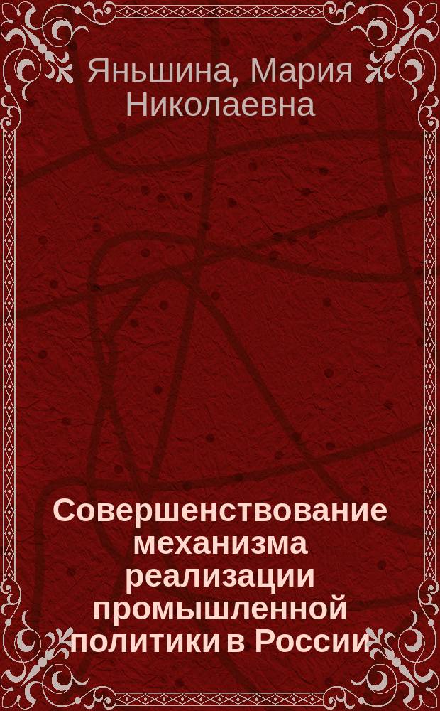 Совершенствование механизма реализации промышленной политики в России : автореф. на соиск. уч. степ. к. э. н. : специальность 08.00.01 <Экономическая теория>