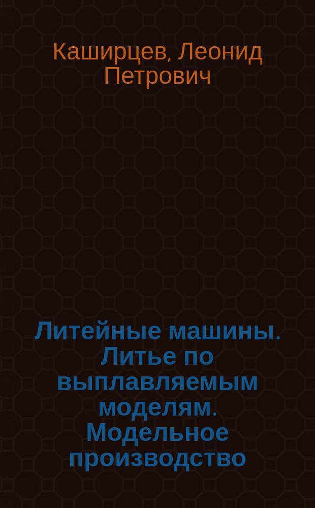 Литейные машины. Литье по выплавляемым моделям. Модельное производство : учебное пособие для студентов специальности "Машины и технологии литейного производства"
