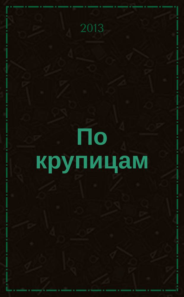 По крупицам : российские школьники об истории ХХ века : сборник работ лауреатов Всероссийского конкурса исторических исследовательских работ старшеклассников "Человек в истории. Россия - XX век" 2011-2013 годов