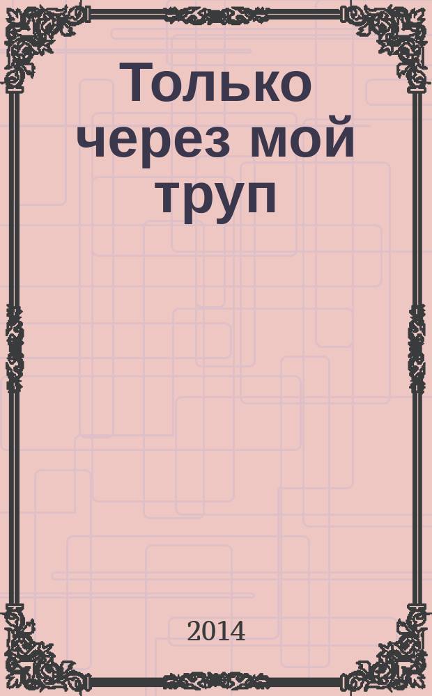 Только через мой труп : роман