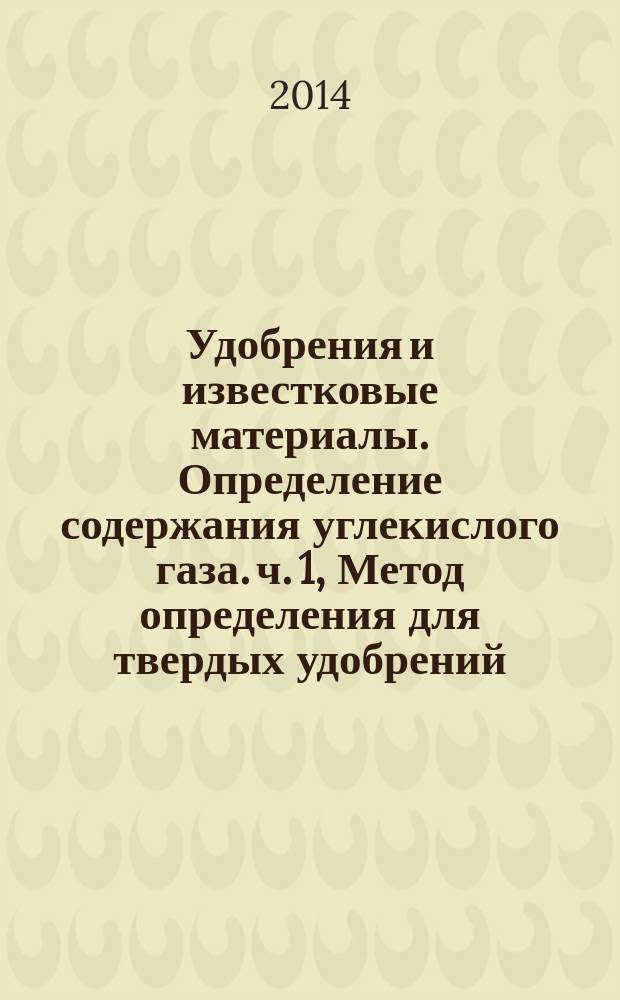 Удобрения и известковые материалы. Определение содержания углекислого газа. ч. 1, Метод определения для твердых удобрений