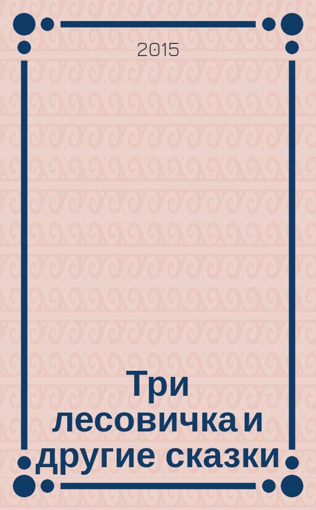 Три лесовичка и другие сказки : по мотивам зарубежных сказок : для чтения взрослыми детям