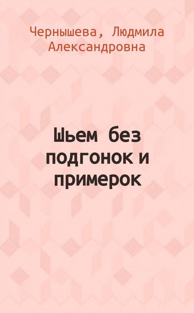 Шьем без подгонок и примерок : выкройки самых популярных моделей : большая энциклопедия