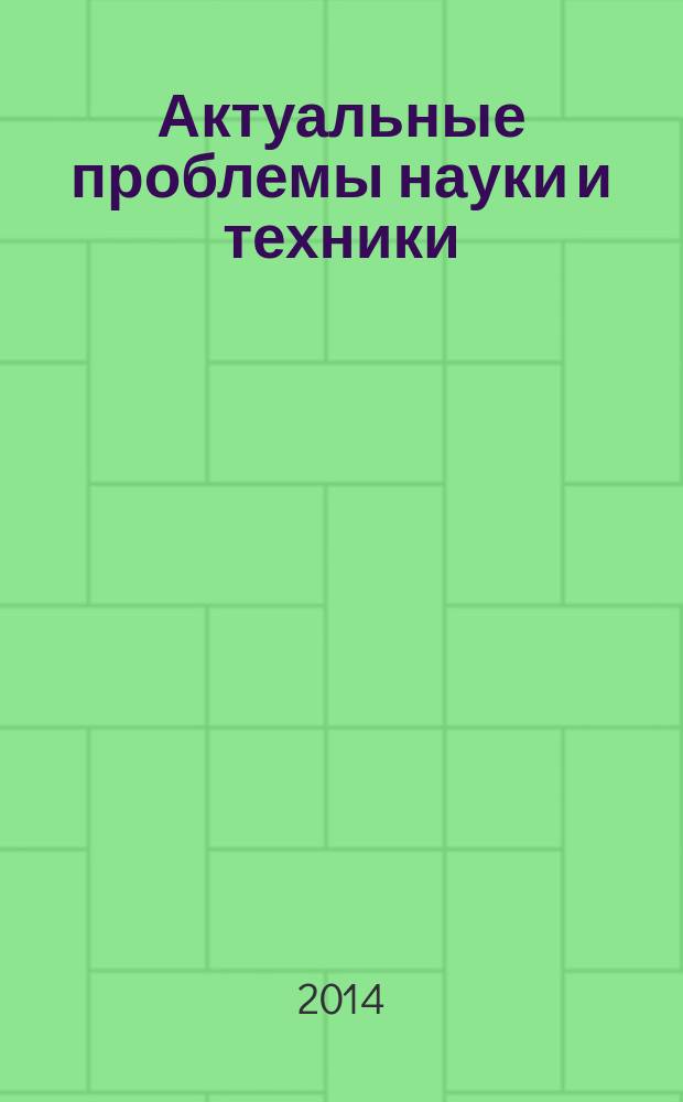 Актуальные проблемы науки и техники : сборник научных трудов. Т. 1 : Информационные и инфокоммуникационные технологии