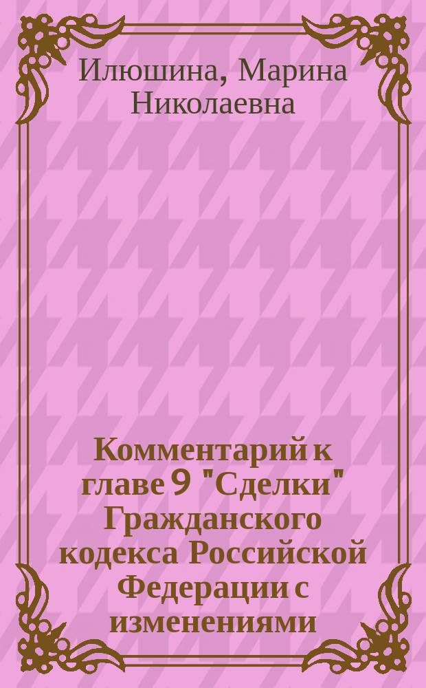 Комментарий к главе 9 "Сделки" Гражданского кодекса Российской Федерации с изменениями, введенными федеральными законами от 30.12.2012 № 302-ФЗ, 11.02.2013 № 8-ФЗ, 07.05.2013 № 100-ФЗ, 02.07.2013 № 167-ФЗ : научно-практический комментарий