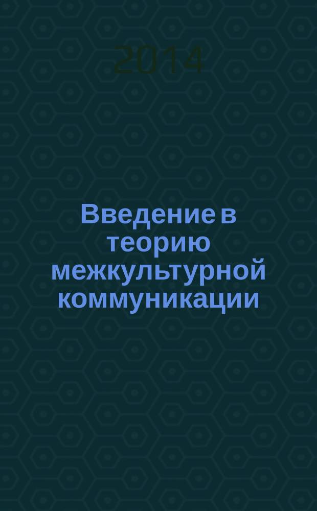 Введение в теорию межкультурной коммуникации : учебно-методический комплекс : учебное пособие