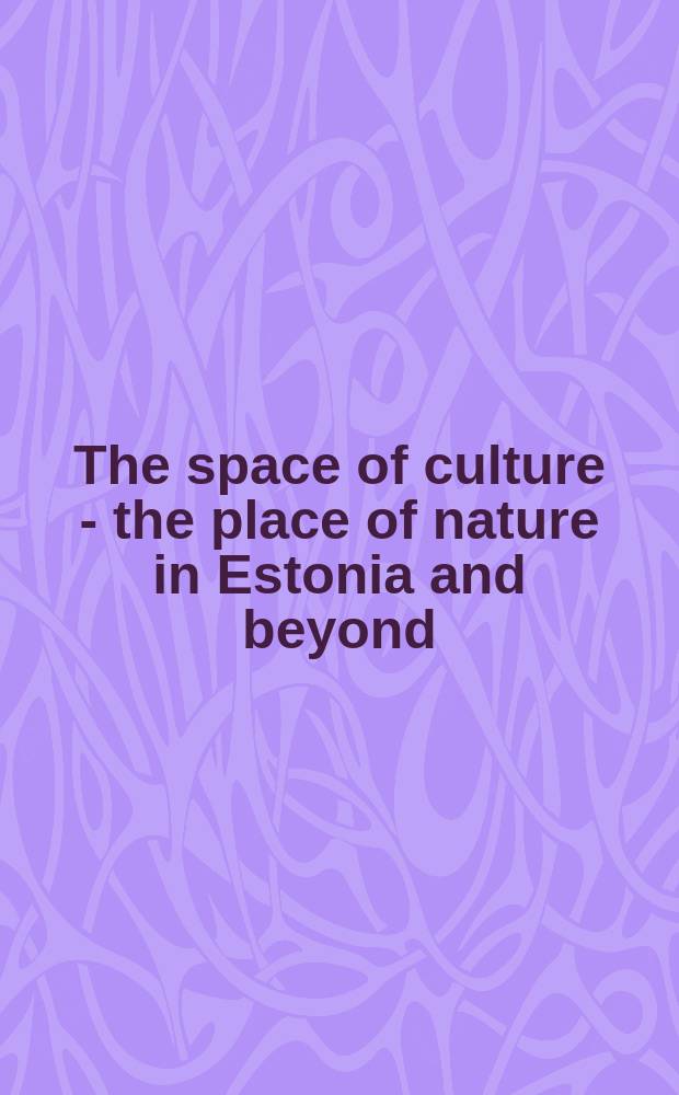 The space of culture - the place of nature in Estonia and beyond : based on the papers of the annual conference Spatiality and visualisation of culture - nature relationships in Tallinn, Estonia, on 22-24 October 2009 = Пространство культуры - пространство природы в Эстонии и далее: